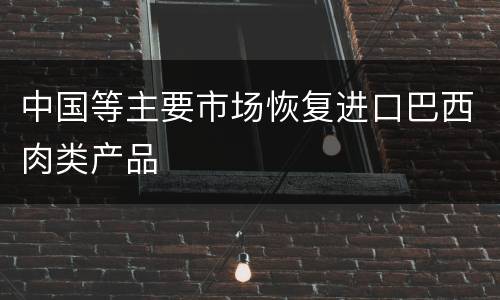 中国等主要市场恢复进口巴西肉类产品