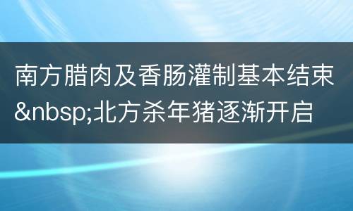 南方腊肉及香肠灌制基本结束&nbsp;北方杀年猪逐渐开启
