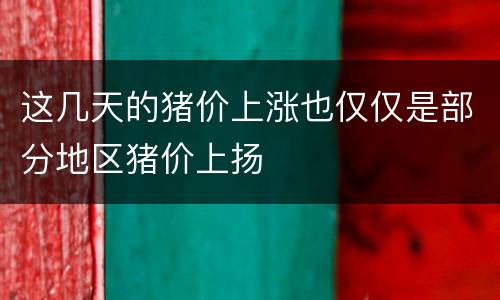 这几天的猪价上涨也仅仅是部分地区猪价上扬