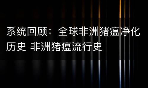 系统回顾：全球非洲猪瘟净化历史 非洲猪瘟流行史