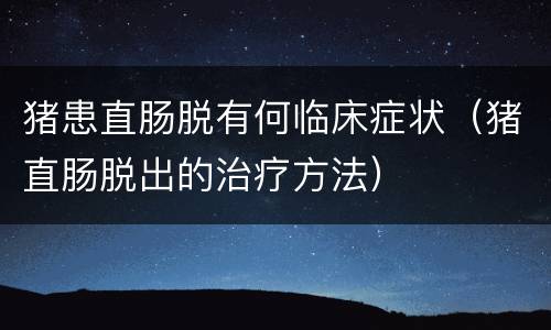 猪患直肠脱有何临床症状（猪直肠脱出的治疗方法）