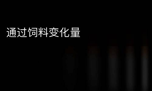 通过饲料变化量