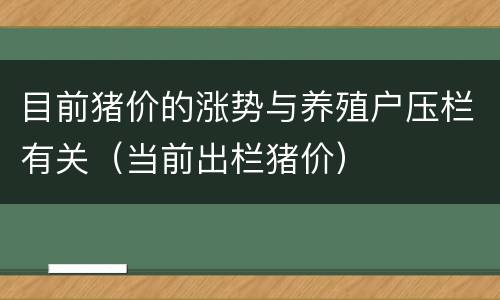 目前猪价的涨势与养殖户压栏有关（当前出栏猪价）