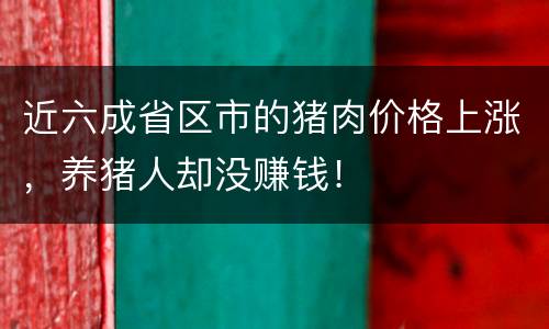 近六成省区市的猪肉价格上涨，养猪人却没赚钱！