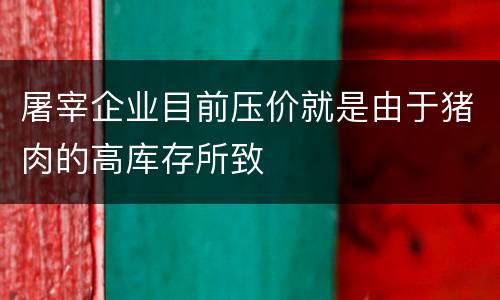 屠宰企业目前压价就是由于猪肉的高库存所致