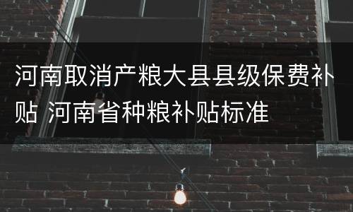 河南取消产粮大县县级保费补贴 河南省种粮补贴标准
