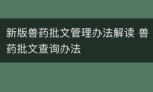 新版兽药批文管理办法解读 兽药批文查询办法