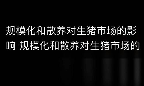 规模化和散养对生猪市场的影响 规模化和散养对生猪市场的影响论文