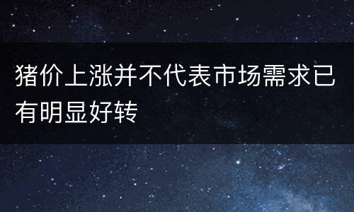 猪价上涨并不代表市场需求已有明显好转