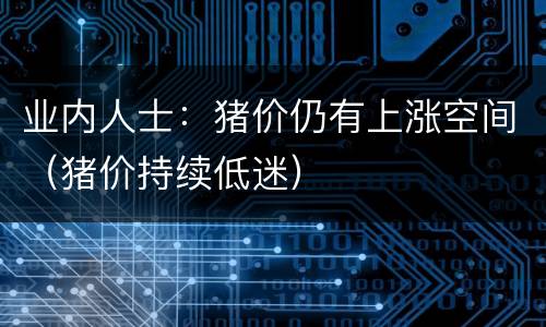 业内人士：猪价仍有上涨空间（猪价持续低迷）