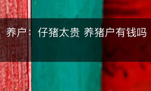 养户：仔猪太贵 养猪户有钱吗