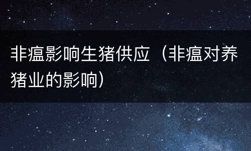 非瘟影响生猪供应（非瘟对养猪业的影响）