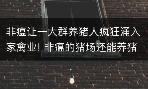 非瘟让一大群养猪人疯狂涌入家禽业! 非瘟的猪场还能养猪吗
