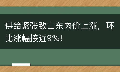 供给紧张致山东肉价上涨，环比涨幅接近9%!
