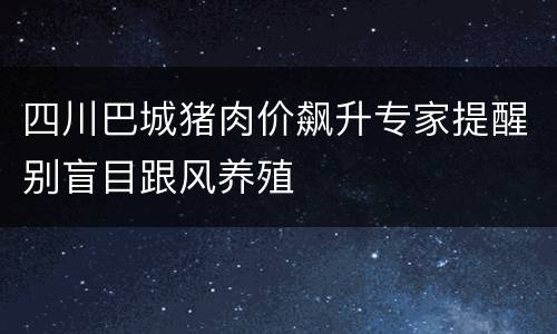 四川巴城猪肉价飙升专家提醒别盲目跟风养殖
