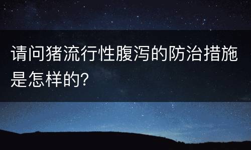 请问猪流行性腹泻的防治措施是怎样的？
