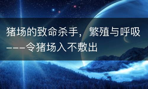 猪场的致命杀手，繁殖与呼吸---令猪场入不敷出