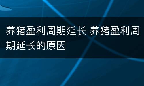 养猪盈利周期延长 养猪盈利周期延长的原因