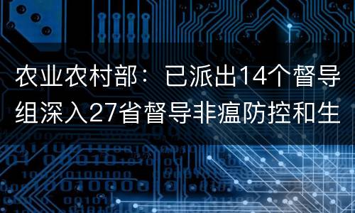 农业农村部：已派出14个督导组深入27省督导非瘟防控和生猪生产