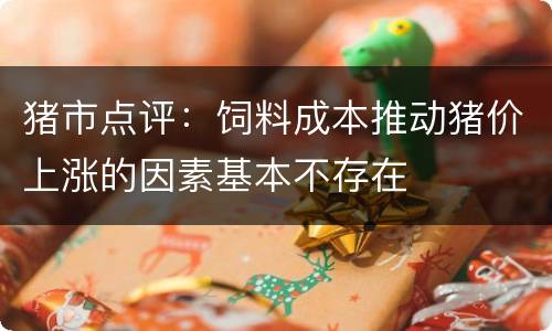 猪市点评：饲料成本推动猪价上涨的因素基本不存在