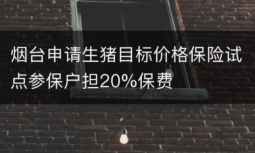 烟台申请生猪目标价格保险试点参保户担20%保费