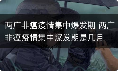 两广非瘟疫情集中爆发期 两广非瘟疫情集中爆发期是几月