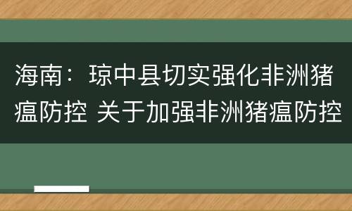 海南：琼中县切实强化非洲猪瘟防控 关于加强非洲猪瘟防控工作的紧急通知