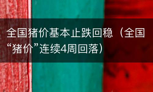 全国猪价基本止跌回稳（全国“猪价”连续4周回落）