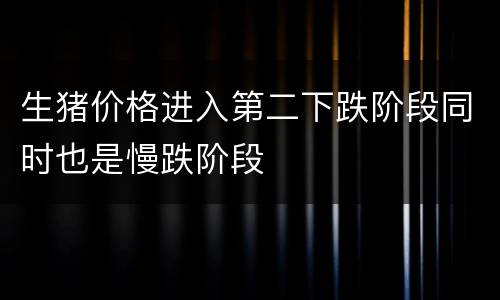 生猪价格进入第二下跌阶段同时也是慢跌阶段