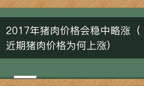 2017年猪肉价格会稳中略涨（近期猪肉价格为何上涨）