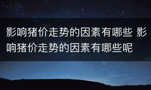影响猪价走势的因素有哪些 影响猪价走势的因素有哪些呢