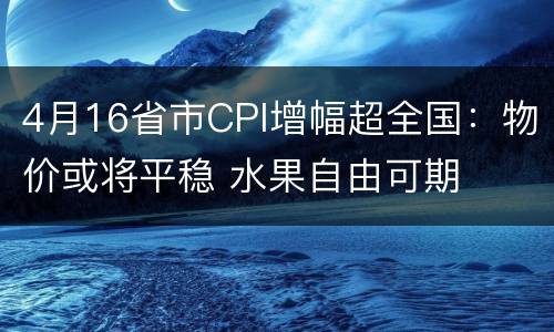 4月16省市CPI增幅超全国：物价或将平稳 水果自由可期