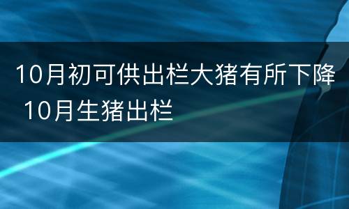 10月初可供出栏大猪有所下降 10月生猪出栏