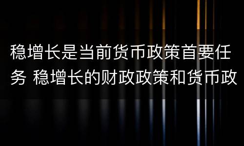 稳增长是当前货币政策首要任务 稳增长的财政政策和货币政策