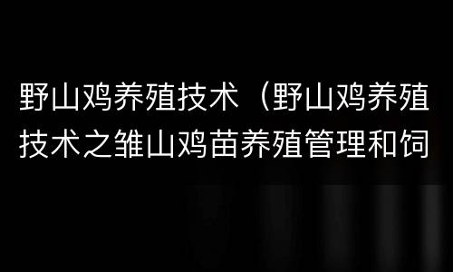 野山鸡养殖技术（野山鸡养殖技术之雏山鸡苗养殖管理和饲料配比）