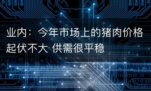 业内：今年市场上的猪肉价格起伏不大 供需很平稳