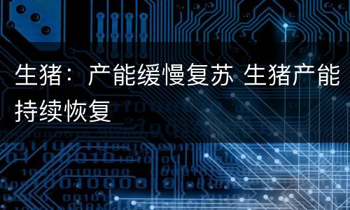 生猪：产能缓慢复苏 生猪产能持续恢复