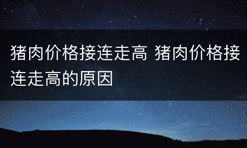 猪肉价格接连走高 猪肉价格接连走高的原因