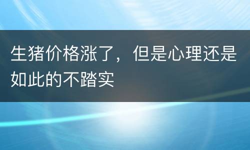 生猪价格涨了，但是心理还是如此的不踏实