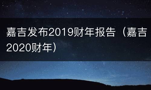 嘉吉发布2019财年报告（嘉吉2020财年）