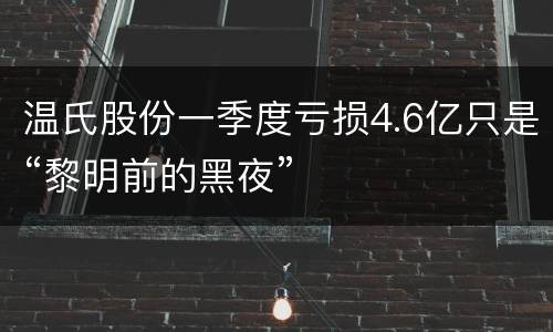 温氏股份一季度亏损4.6亿只是“黎明前的黑夜”