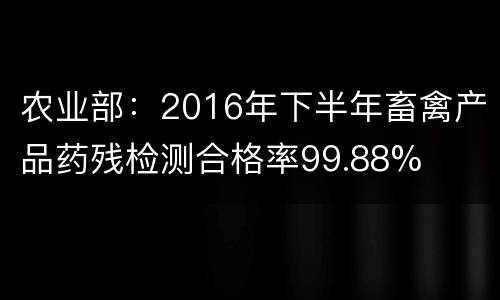 农业部：2016年下半年畜禽产品药残检测合格率99.88%