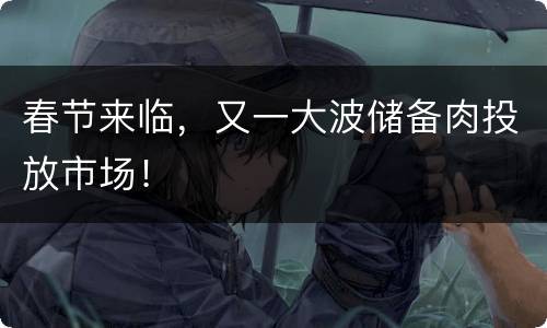 春节来临，又一大波储备肉投放市场！