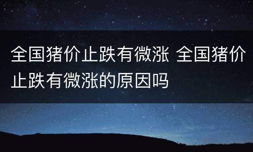 全国猪价止跌有微涨 全国猪价止跌有微涨的原因吗