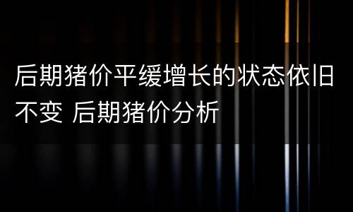 后期猪价平缓增长的状态依旧不变 后期猪价分析