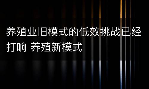 养殖业旧模式的低效挑战已经打响 养殖新模式