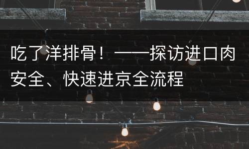 吃了洋排骨！——探访进口肉安全、快速进京全流程