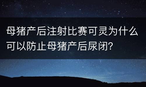 母猪产后注射比赛可灵为什么可以防止母猪产后尿闭？