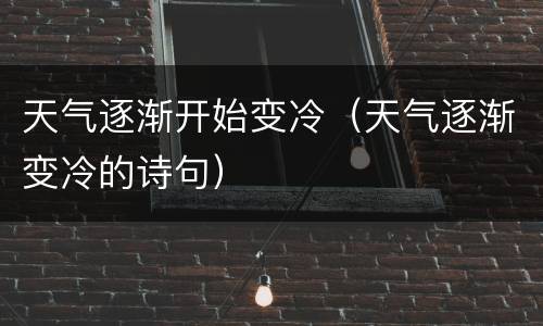 天气逐渐开始变冷（天气逐渐变冷的诗句）