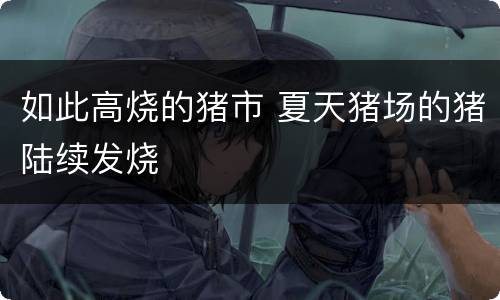 如此高烧的猪市 夏天猪场的猪陆续发烧